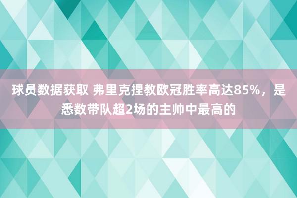 球员数据获取 弗里克捏教欧冠胜率高达85%，是悉数带队超2场的主帅中最高的