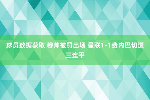 球员数据获取 穆帅被罚出场 曼联1-1费内巴切遭三连平