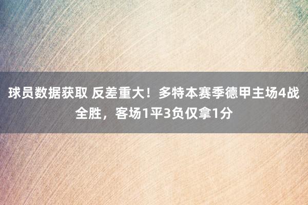 球员数据获取 反差重大！多特本赛季德甲主场4战全胜，客场1平3负仅拿1分