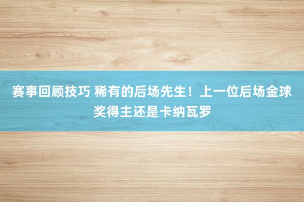 赛事回顾技巧 稀有的后场先生！上一位后场金球奖得主还是卡纳瓦罗