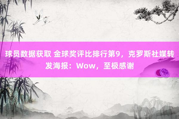 球员数据获取 金球奖评比排行第9，克罗斯社媒转发海报：Wow，至极感谢