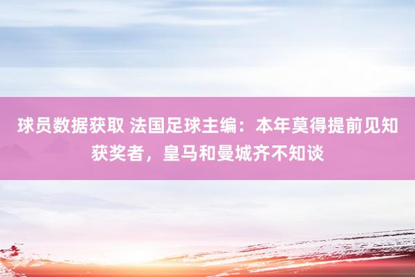 球员数据获取 法国足球主编：本年莫得提前见知获奖者，皇马和曼城齐不知谈