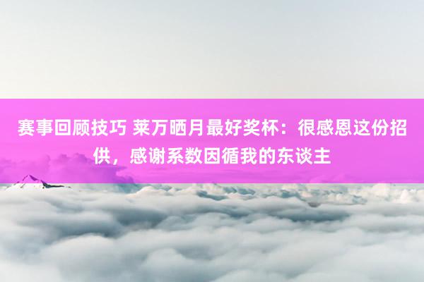 赛事回顾技巧 莱万晒月最好奖杯：很感恩这份招供，感谢系数因循我的东谈主