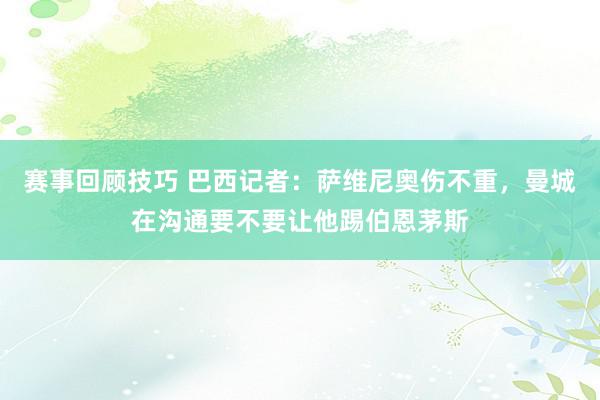 赛事回顾技巧 巴西记者：萨维尼奥伤不重，曼城在沟通要不要让他踢伯恩茅斯