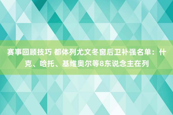 赛事回顾技巧 都体列尤文冬窗后卫补强名单：什克、哈托、基维奥尔等8东说念主在列