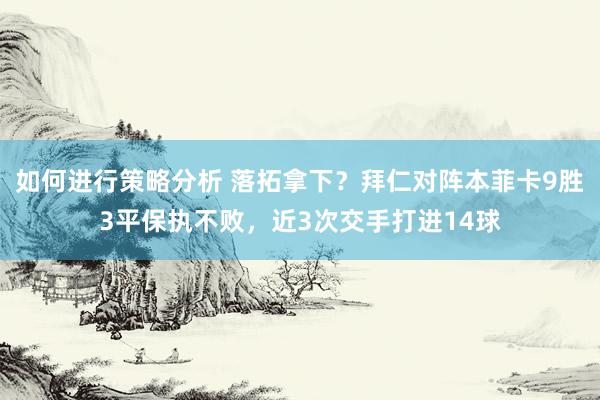 如何进行策略分析 落拓拿下？拜仁对阵本菲卡9胜3平保执不败，近3次交手打进14球