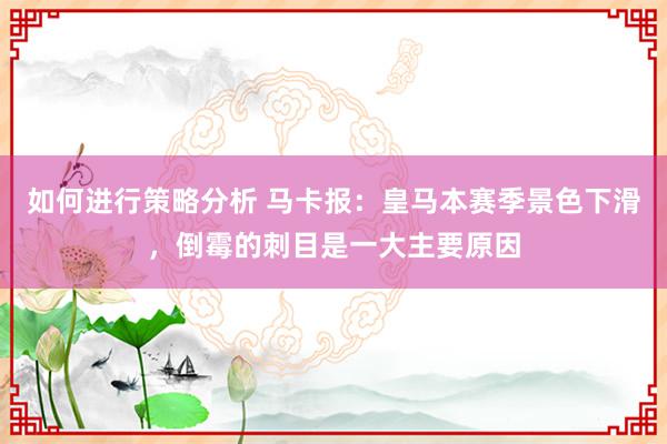 如何进行策略分析 马卡报：皇马本赛季景色下滑，倒霉的刺目是一大主要原因