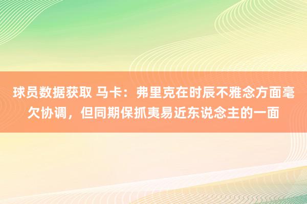 球员数据获取 马卡：弗里克在时辰不雅念方面毫欠协调，但同期保抓夷易近东说念主的一面