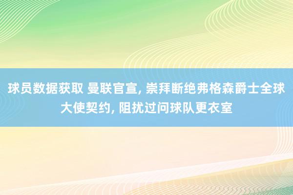 球员数据获取 曼联官宣, 崇拜断绝弗格森爵士全球大使契约, 阻扰过问球队更衣室