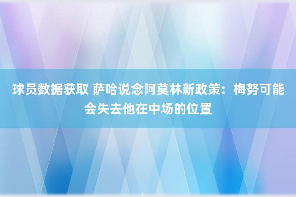 球员数据获取 萨哈说念阿莫林新政策：梅努可能会失去他在中场的位置