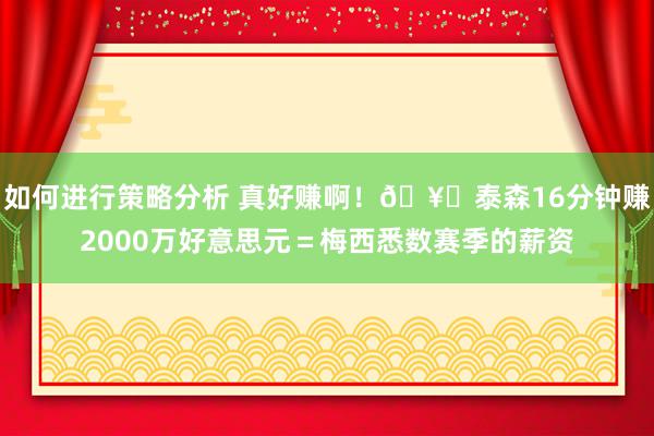 如何进行策略分析 真好赚啊！🥊泰森16分钟赚2000万好意思元＝梅西悉数赛季的薪资