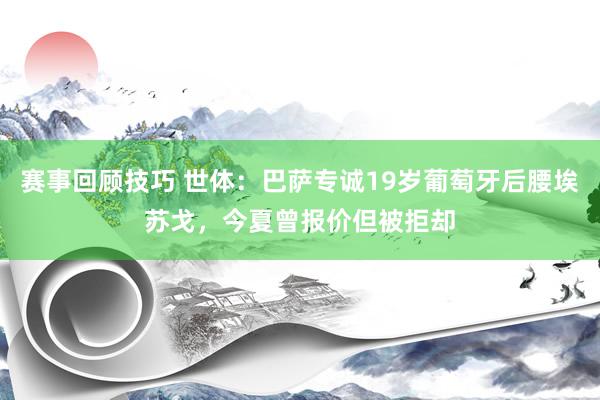 赛事回顾技巧 世体：巴萨专诚19岁葡萄牙后腰埃苏戈，今夏曾报价但被拒却