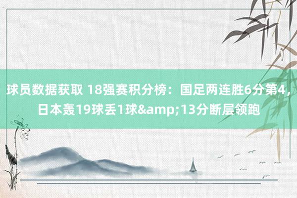 球员数据获取 18强赛积分榜：国足两连胜6分第4，日本轰19球丢1球&13分断层领跑