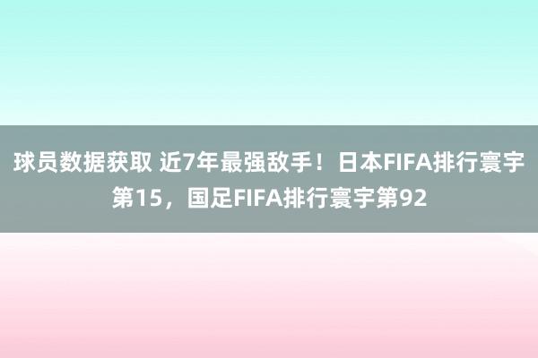 球员数据获取 近7年最强敌手！日本FIFA排行寰宇第15，国足FIFA排行寰宇第92