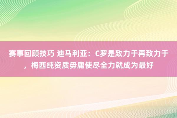 赛事回顾技巧 迪马利亚：C罗是致力于再致力于，梅西纯资质毋庸使尽全力就成为最好