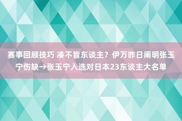 赛事回顾技巧 凑不皆东谈主？伊万昨日阐明张玉宁伤缺→张玉宁入选对日本23东谈主大名单