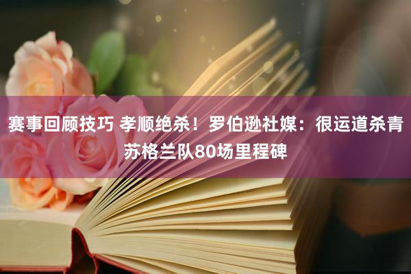 赛事回顾技巧 孝顺绝杀！罗伯逊社媒：很运道杀青苏格兰队80场里程碑