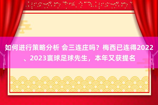 如何进行策略分析 会三连庄吗？梅西已连得2022、2023寰球足球先生，本年又获提名