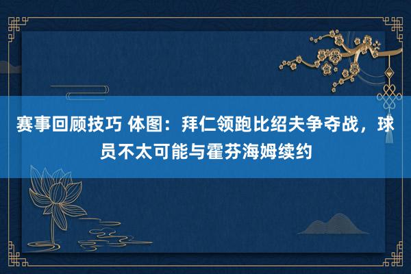 赛事回顾技巧 体图：拜仁领跑比绍夫争夺战，球员不太可能与霍芬海姆续约