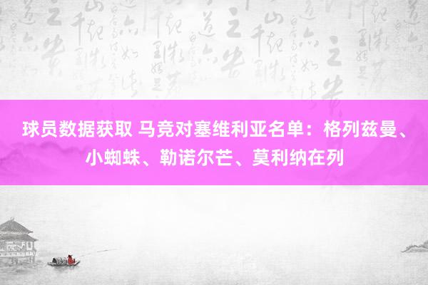 球员数据获取 马竞对塞维利亚名单：格列兹曼、小蜘蛛、勒诺尔芒、莫利纳在列