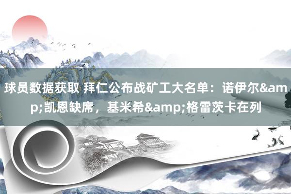 球员数据获取 拜仁公布战矿工大名单：诺伊尔&凯恩缺席，基米希&格雷茨卡在列