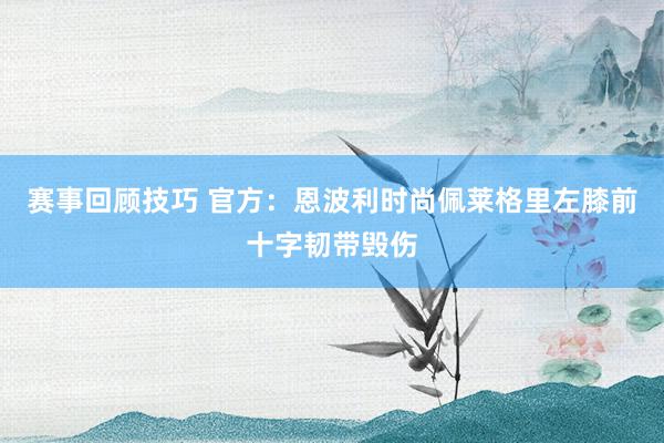 赛事回顾技巧 官方：恩波利时尚佩莱格里左膝前十字韧带毁伤