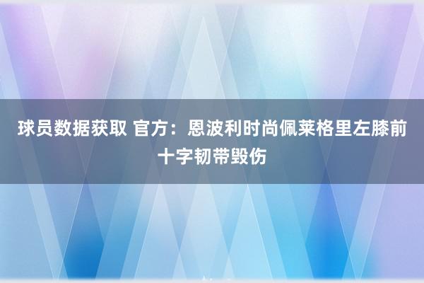 球员数据获取 官方：恩波利时尚佩莱格里左膝前十字韧带毁伤