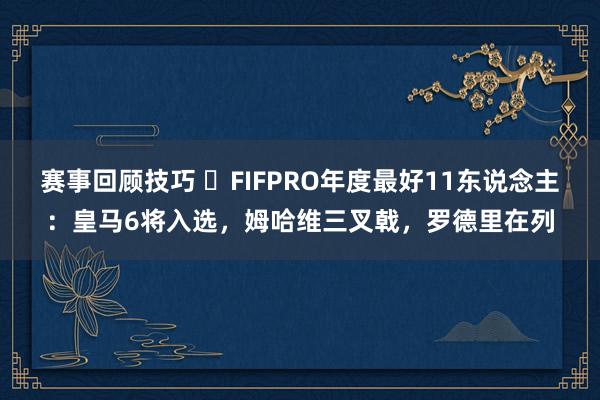 赛事回顾技巧 ⭐FIFPRO年度最好11东说念主：皇马6将入选，姆哈维三叉戟，罗德里在列