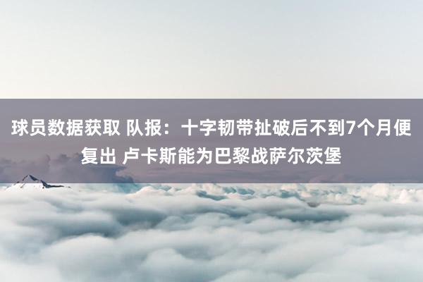 球员数据获取 队报：十字韧带扯破后不到7个月便复出 卢卡斯能为巴黎战萨尔茨堡