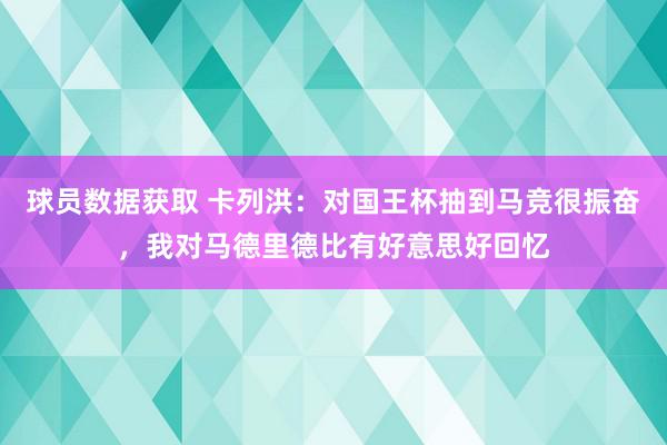 球员数据获取 卡列洪：对国王杯抽到马竞很振奋，我对马德里德比有好意思好回忆