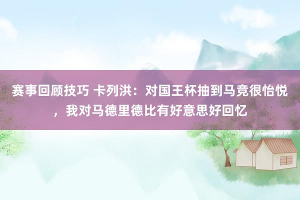 赛事回顾技巧 卡列洪：对国王杯抽到马竞很怡悦，我对马德里德比有好意思好回忆