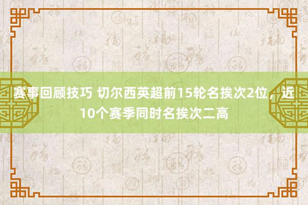 赛事回顾技巧 切尔西英超前15轮名挨次2位，近10个赛季同时名挨次二高