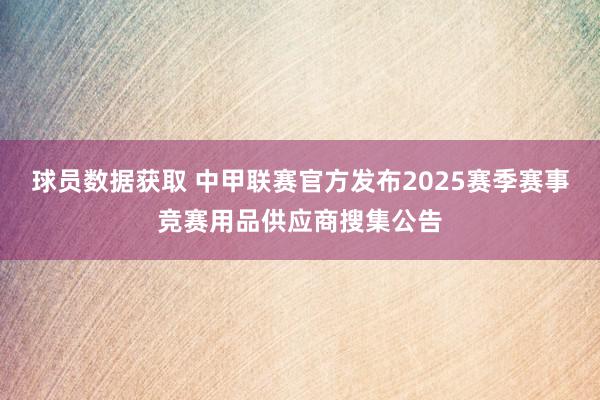 球员数据获取 中甲联赛官方发布2025赛季赛事竞赛用品供应商搜集公告