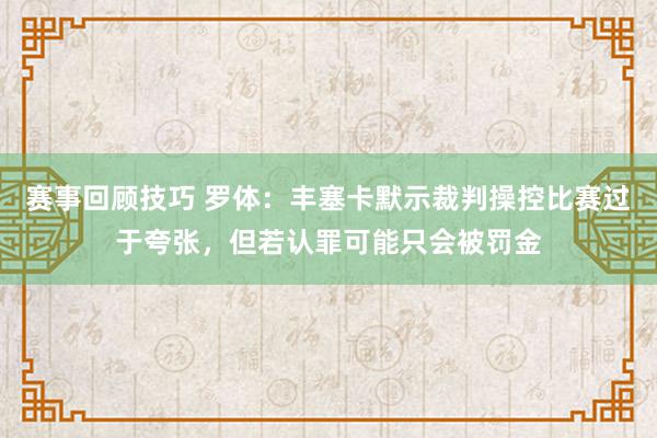 赛事回顾技巧 罗体：丰塞卡默示裁判操控比赛过于夸张，但若认罪可能只会被罚金