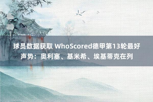 球员数据获取 WhoScored德甲第13轮最好声势：奥利塞、基米希、埃基蒂克在列