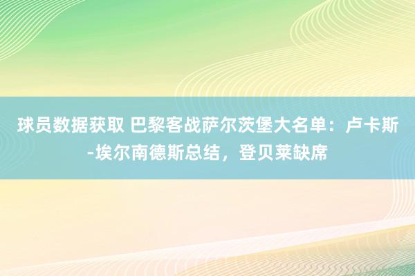 球员数据获取 巴黎客战萨尔茨堡大名单：卢卡斯-埃尔南德斯总结，登贝莱缺席