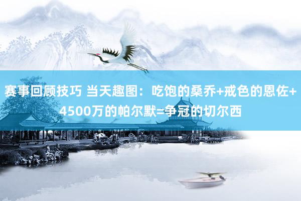 赛事回顾技巧 当天趣图：吃饱的桑乔+戒色的恩佐+4500万的帕尔默=争冠的切尔西