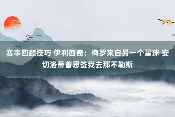 赛事回顾技巧 伊利西奇：梅罗来自另一个星球 安切洛蒂曾思签我去那不勒斯