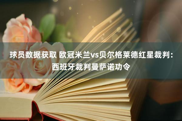 球员数据获取 欧冠米兰vs贝尔格莱德红星裁判：西班牙裁判曼萨诺功令