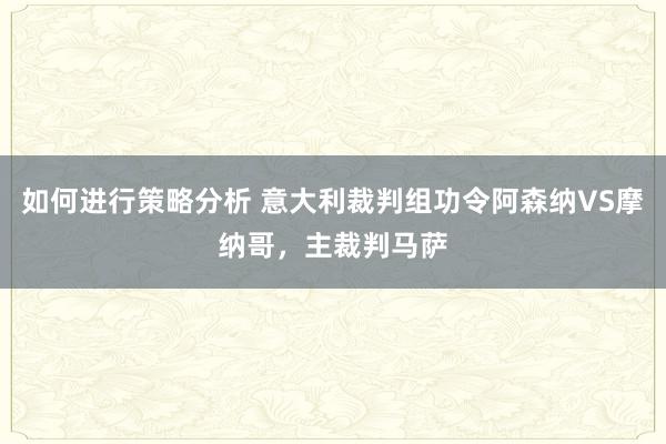 如何进行策略分析 意大利裁判组功令阿森纳VS摩纳哥，主裁判马萨