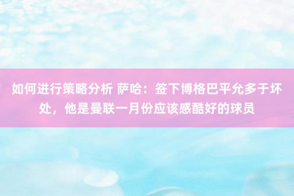 如何进行策略分析 萨哈：签下博格巴平允多于坏处，他是曼联一月份应该感酷好的球员