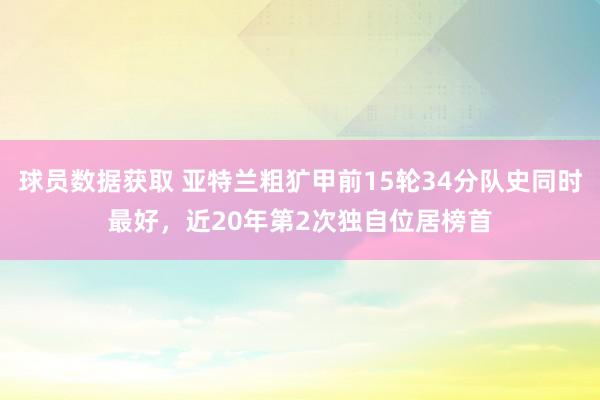 球员数据获取 亚特兰粗犷甲前15轮34分队史同时最好，近20年第2次独自位居榜首