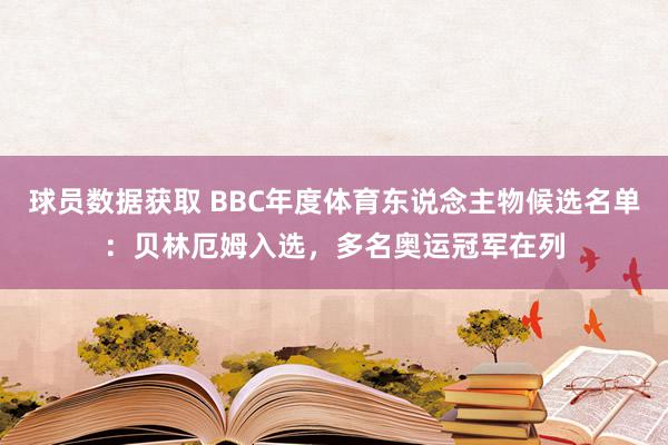 球员数据获取 BBC年度体育东说念主物候选名单：贝林厄姆入选，多名奥运冠军在列