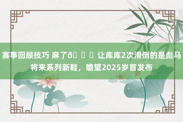 赛事回顾技巧 麻了😂让库库2次滑倒的是彪马将来系列新鞋，瞻望2025岁首发布