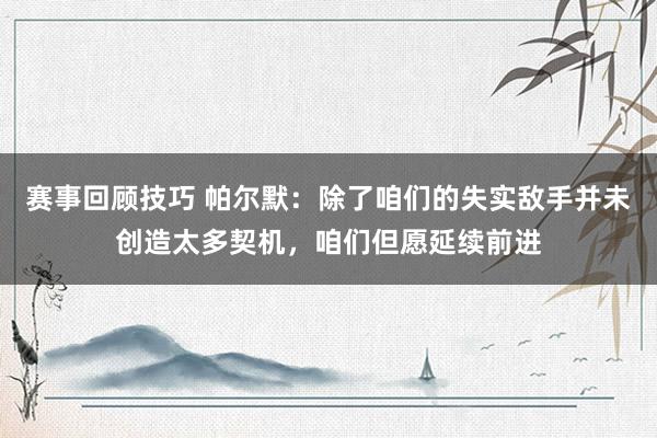 赛事回顾技巧 帕尔默：除了咱们的失实敌手并未创造太多契机，咱们但愿延续前进