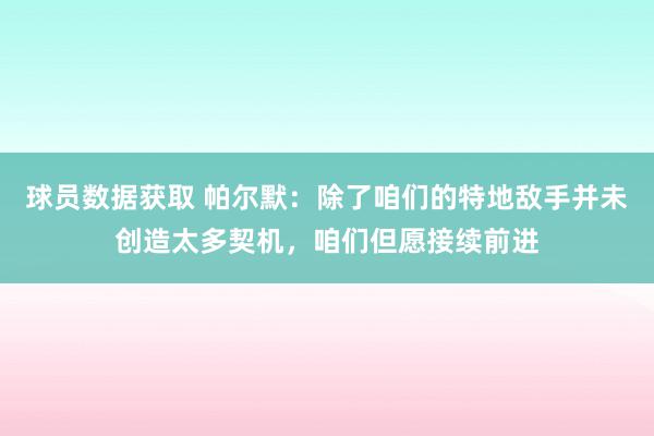 球员数据获取 帕尔默：除了咱们的特地敌手并未创造太多契机，咱们但愿接续前进