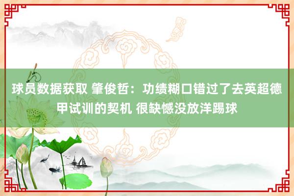 球员数据获取 肇俊哲：功绩糊口错过了去英超德甲试训的契机 很缺憾没放洋踢球