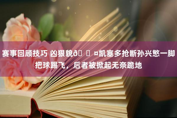 赛事回顾技巧 凶狠貌😤凯塞多抢断孙兴慜一脚把球踢飞，后者被掀起无奈跪地