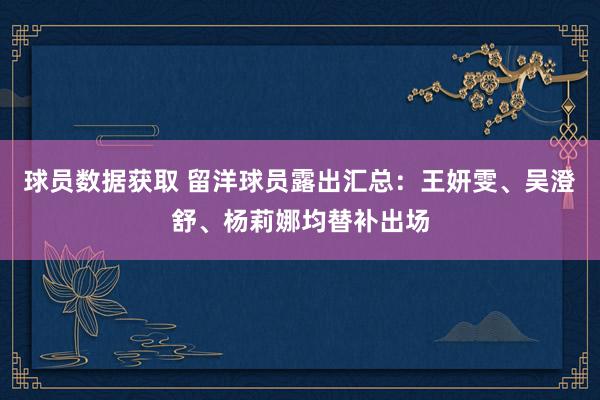 球员数据获取 留洋球员露出汇总：王妍雯、吴澄舒、杨莉娜均替补出场