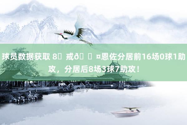 球员数据获取 8⃣戒😤恩佐分居前16场0球1助攻，分居后8场3球7助攻！